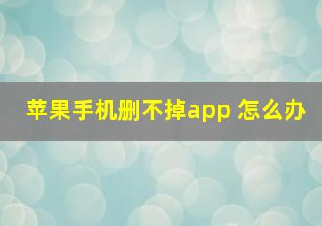 苹果手机删不掉app 怎么办